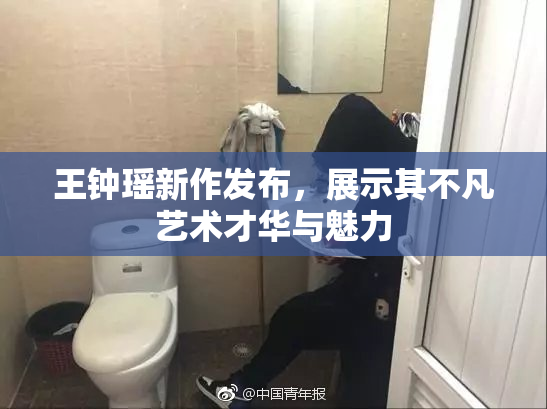 王钟瑶新作发布，展示其不凡艺术才华与魅力