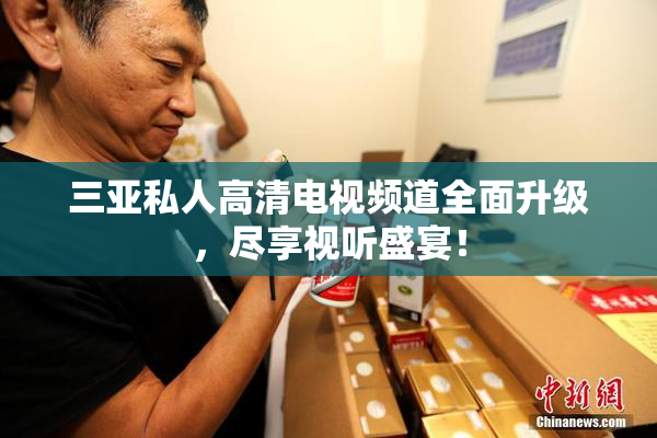 三亚私人高清电视频道全面升级，尽享视听盛宴！