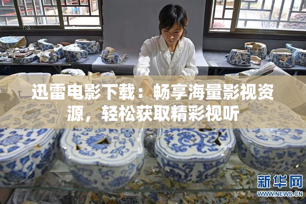 迅雷电影下载：畅享海量影视资源，轻松获取精彩视听
