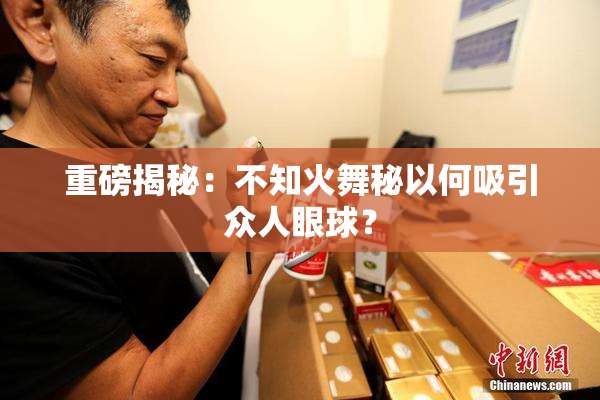 重磅揭秘：不知火舞秘以何吸引众人眼球？