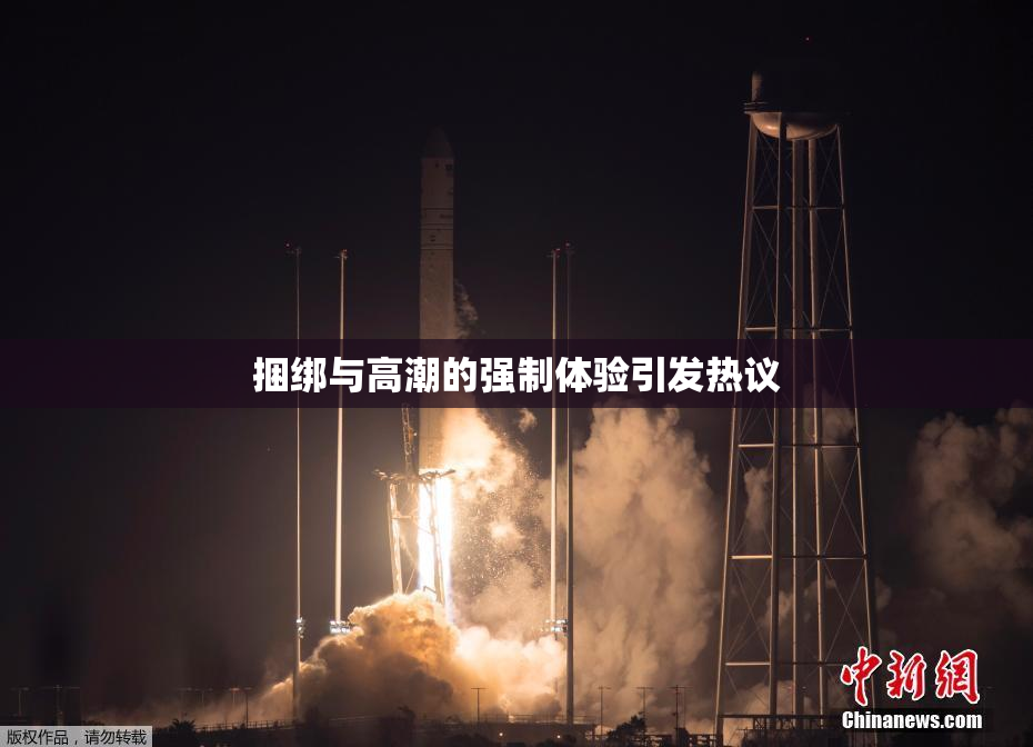 捆绑与高潮的强制体验引发热议