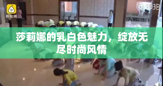 莎莉娜的乳白色魅力，绽放无尽时尚风情