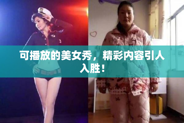 可播放的美女秀，精彩内容引人入胜！