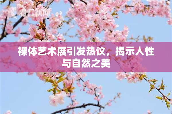 裸体艺术展引发热议，揭示人性与自然之美