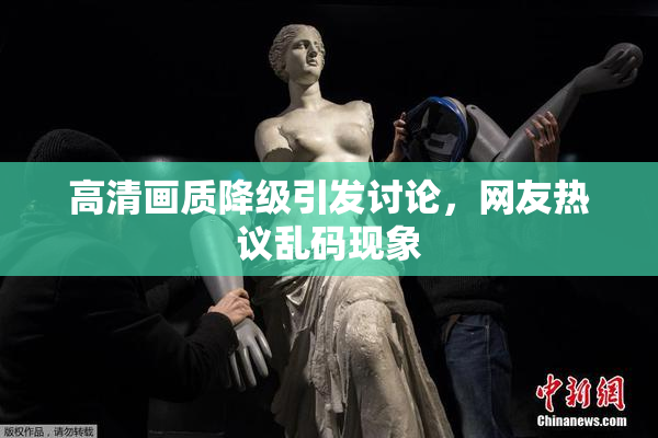 高清画质降级引发讨论，网友热议乱码现象