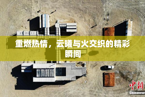 重燃热情，云曦与火交织的精彩瞬间