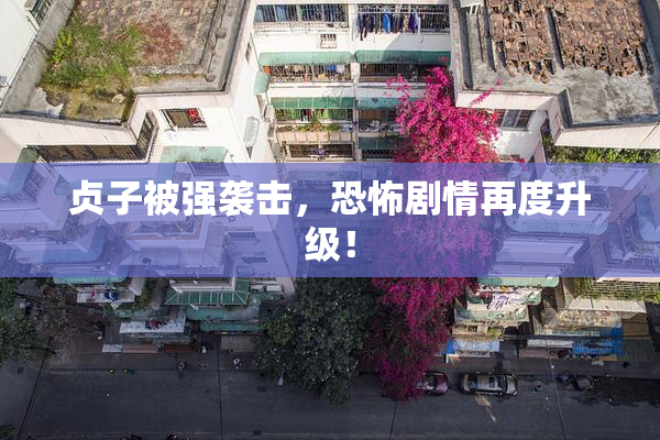 贞子被强袭击，恐怖剧情再度升级！