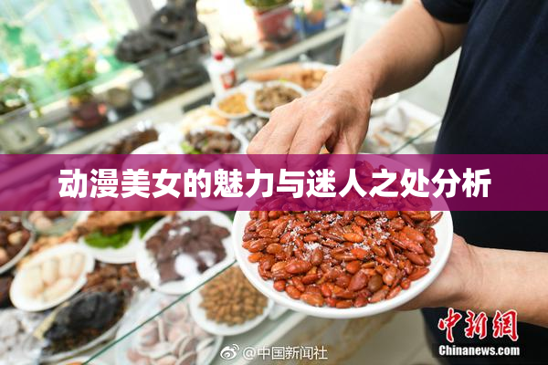 动漫美女的魅力与迷人之处分析
