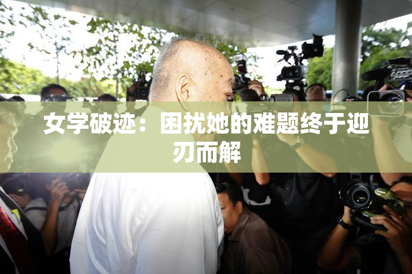 女学破迹：困扰她的难题终于迎刃而解