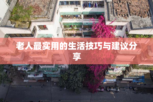 老人最实用的生活技巧与建议分享