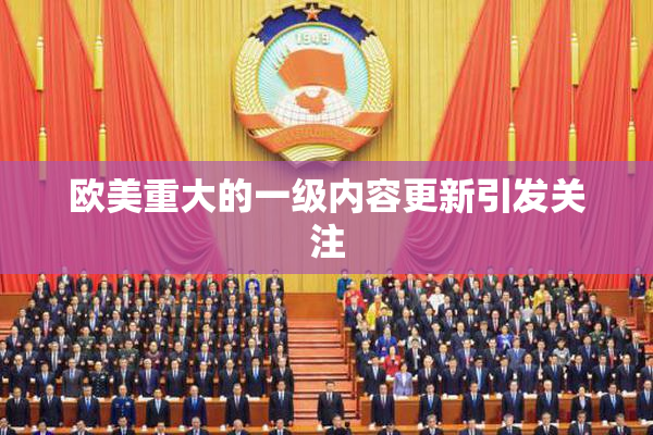 欧美重大的一级内容更新引发关注
