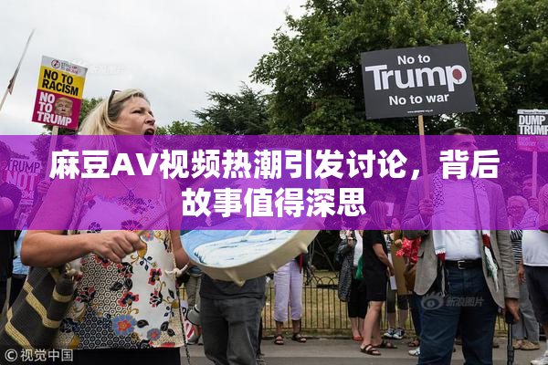 麻豆AV视频热潮引发讨论，背后故事值得深思