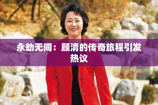 永劫无间：顾清的传奇旅程引发热议