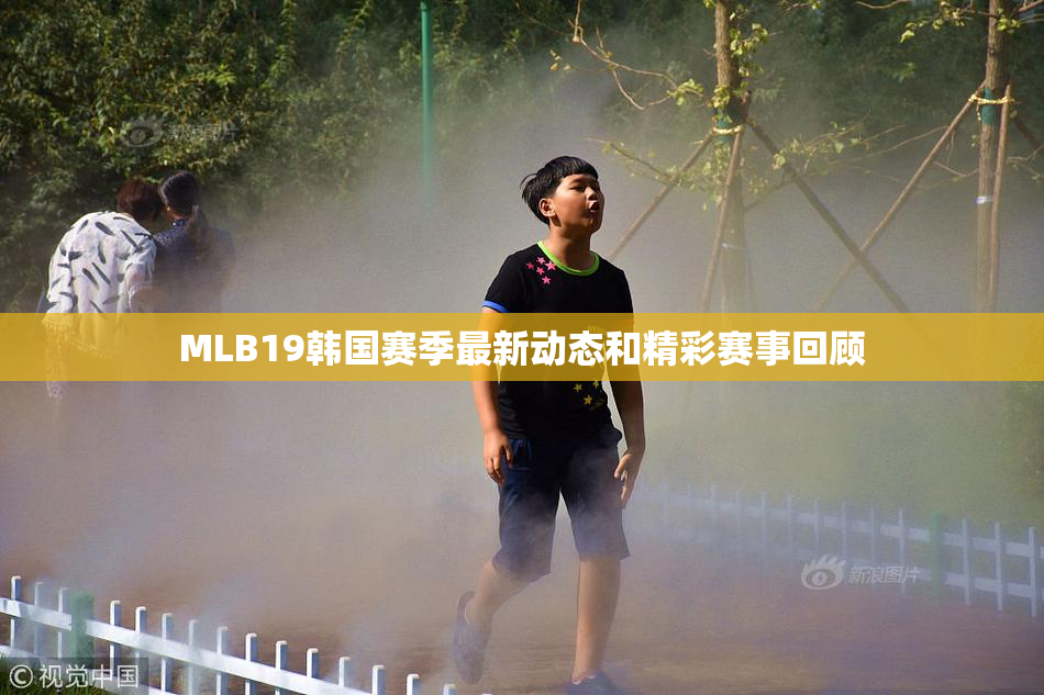 MLB19韩国赛季最新动态和精彩赛事回顾