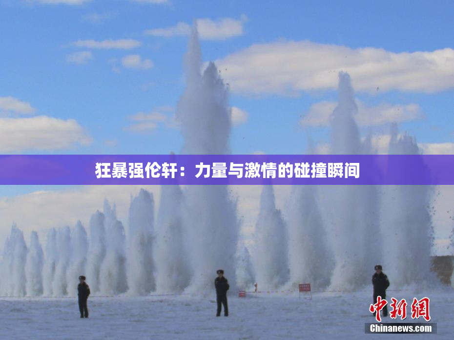 狂暴强伦轩：力量与激情的碰撞瞬间