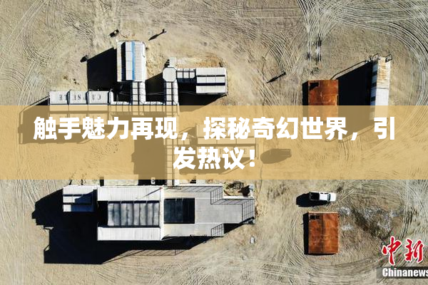 触手魅力再现，探秘奇幻世界，引发热议！