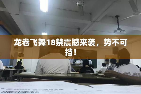 龙卷飞舞18禁震撼来袭，势不可挡！