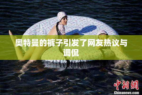 奥特曼的裤子引发了网友热议与调侃