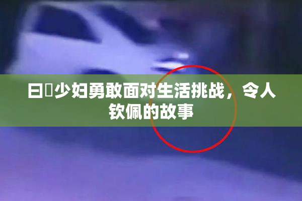 曰夲少妇勇敢面对生活挑战，令人钦佩的故事