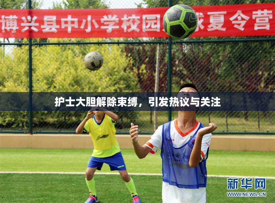护士大胆解除束缚，引发热议与关注