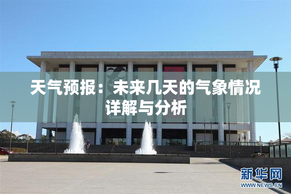 天气预报：未来几天的气象情况详解与分析