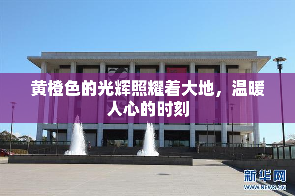 黄橙色的光辉照耀着大地，温暖人心的时刻