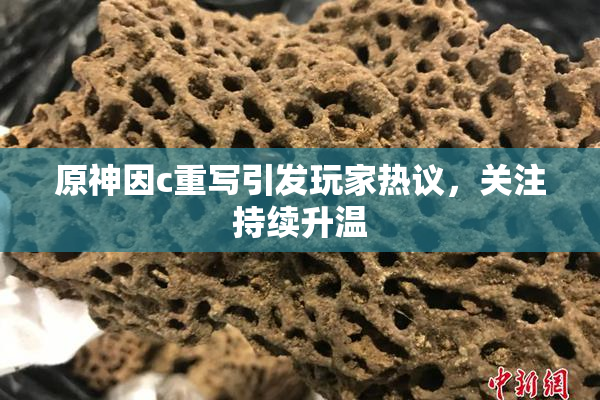 原神因c重写引发玩家热议，关注持续升温