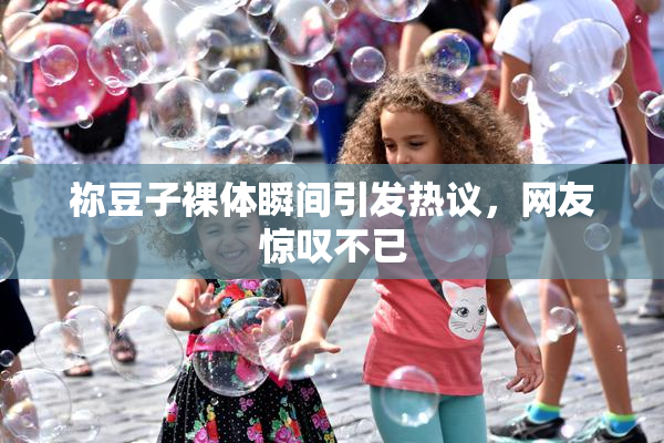祢豆子裸体瞬间引发热议，网友惊叹不已
