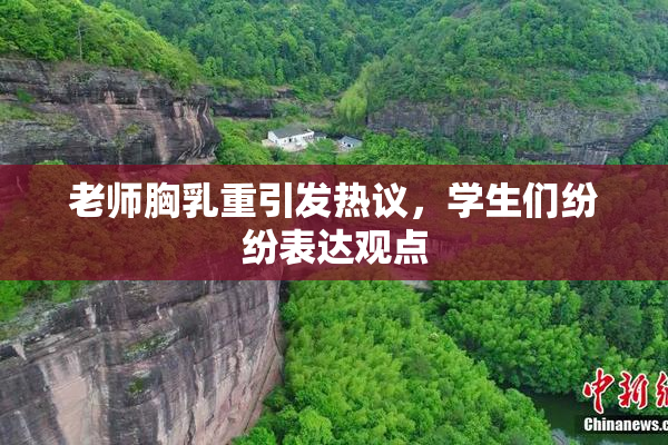 老师胸乳重引发热议，学生们纷纷表达观点