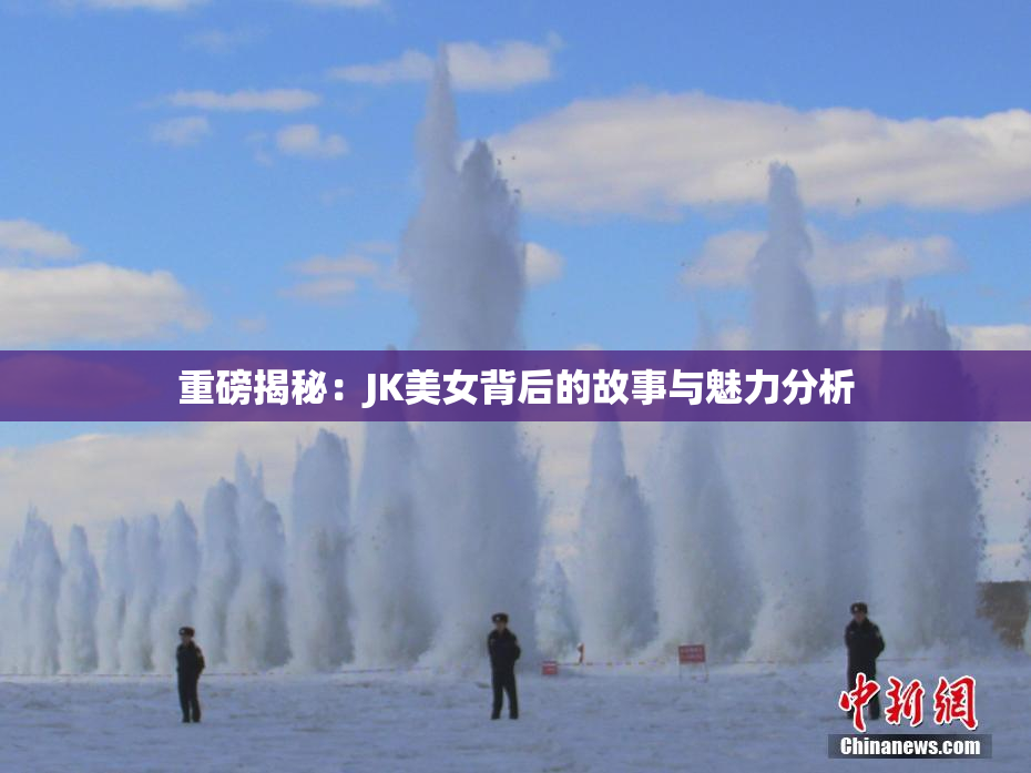 重磅揭秘：JK美女背后的故事与魅力分析