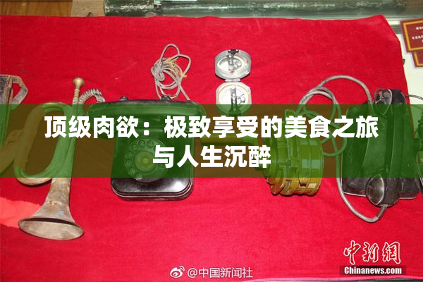 顶级肉欲：极致享受的美食之旅与人生沉醉