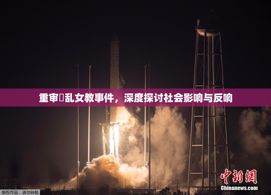 重审婬乱女教事件，深度探讨社会影响与反响