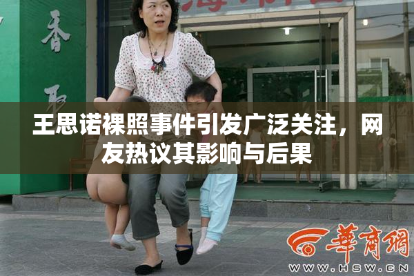 王思诺裸照事件引发广泛关注，网友热议其影响与后果