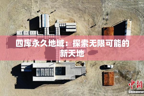四库永久地域：探索无限可能的新天地