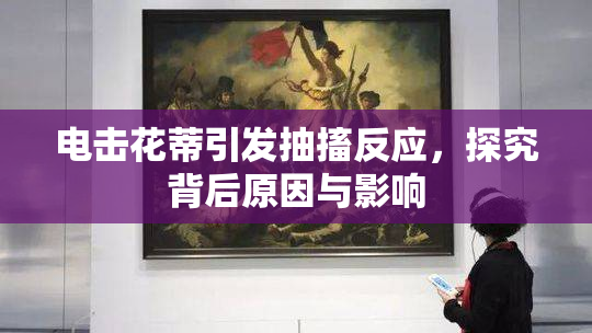 电击花蒂引发抽搐反应，探究背后原因与影响