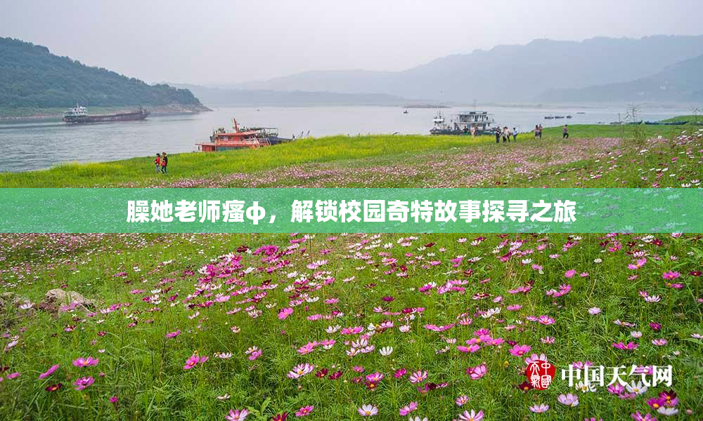 臊她老师瘙φ，解锁校园奇特故事探寻之旅