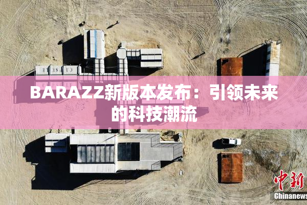 BARAZZ新版本发布：引领未来的科技潮流
