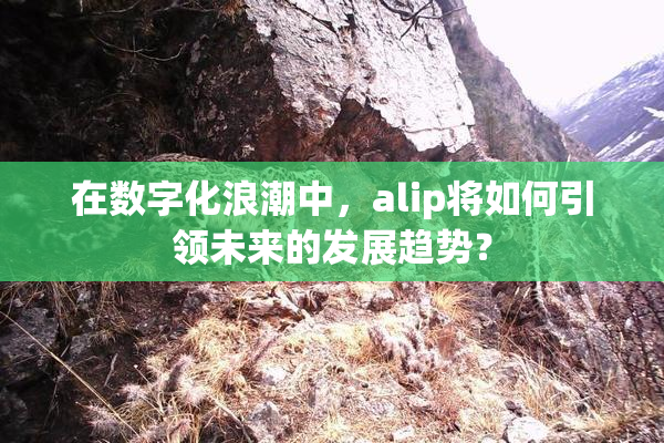 在数字化浪潮中，alip将如何引领未来的发展趋势？