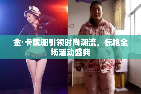 金·卡戴珊引领时尚潮流，惊艳全场活动盛典