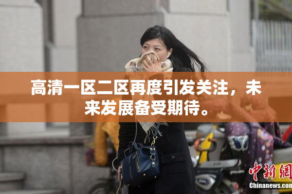 高清一区二区再度引发关注，未来发展备受期待。