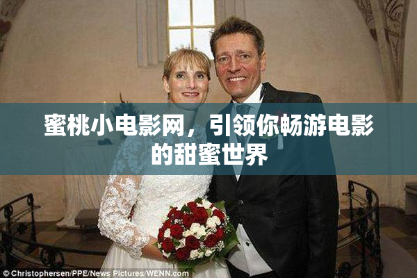 蜜桃小电影网，引领你畅游电影的甜蜜世界