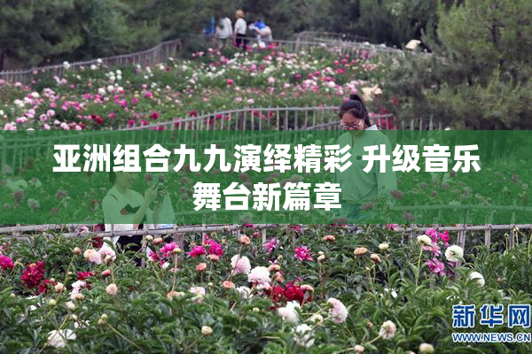 亚洲组合九九演绎精彩 升级音乐舞台新篇章
