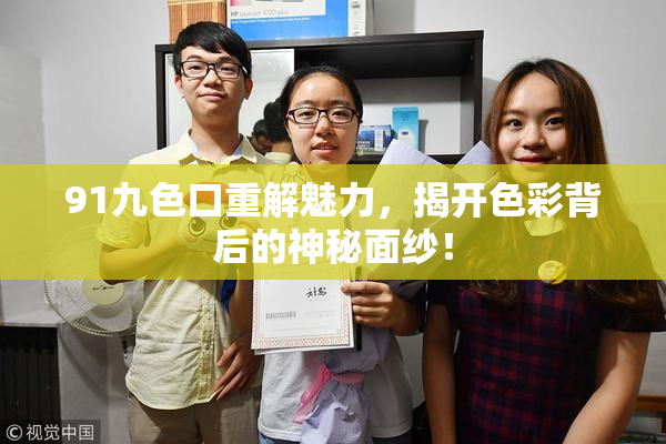 91九色口重解魅力，揭开色彩背后的神秘面纱！