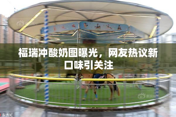 福瑞冲酸奶图曝光，网友热议新口味引关注