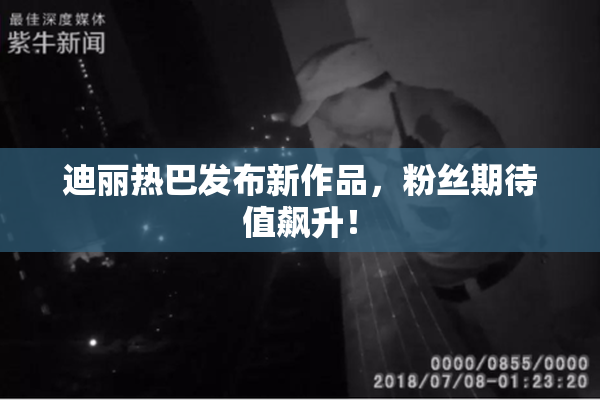 迪丽热巴发布新作品，粉丝期待值飙升！
