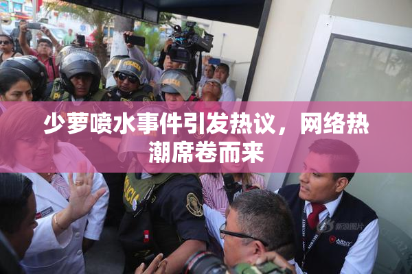 少萝喷水事件引发热议，网络热潮席卷而来