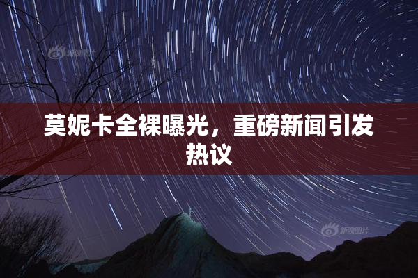 莫妮卡全裸曝光，重磅新闻引发热议