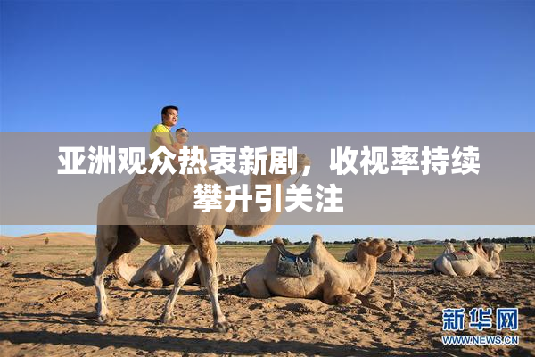 亚洲观众热衷新剧，收视率持续攀升引关注
