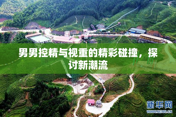 男男控精与视重的精彩碰撞，探讨新潮流