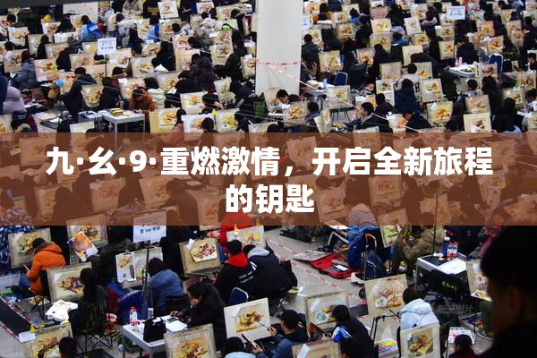 九·幺·9·重燃激情，开启全新旅程的钥匙